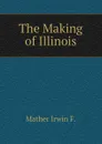 The Making of Illinois - Mather Irwin F.