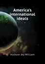 Americas international ideals - Hudson Jay William