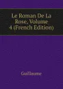 Le Roman De La Rose, Volume 4 (French Edition) - Guillaume