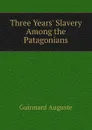 Three Years Slavery Among the Patagonians - Guinnard Auguste