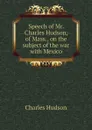 Speech of Mr. Charles Hudson, of Mass., on the subject of the war with Mexico - Charles Hudson