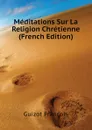 Meditations Sur La Religion Chretienne (French Edition) - Guizot François