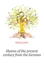 Hymns of the present century from the German - Kelly John