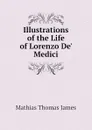 Illustrations of the Life of Lorenzo De Medici - Mathias Thomas James