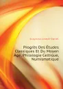 Progres Des Etudes Classiques Et Du Moyen Age, Philologie Celtique, Numismatique - Guigniaut Joseph-Daniel