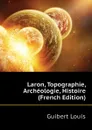 Laron, Topographie, Archeologie, Histoire (French Edition) - Guibert Louis