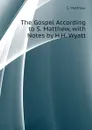 The Gospel According to S. Matthew, with Notes by H.H. Wyatt - S. Matthew