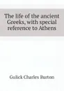 The life of the ancient Greeks, with special reference to Athens - Gulick Charles Burton