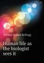 Human life as the biologist sees it - Vernon L. Kellogg