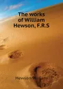 The works of William Hewson, F.R.S - Hewson William