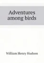 Adventures among birds - W. H. Hudson