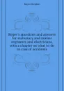 Ropers questions and answers for stationary and marine engineers and electricians, with a chapter on what to do in case of accidents - Roper Stephen