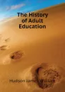 The History of Adult Education - Hudson James William