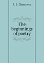 The beginnings of poetry - F. B. Gummere