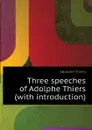 Three speeches of Adolphe Thiers (with introduction) - Thiers Adolphe