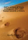 Half a century of music in England, 1837-1887. Essays towards a history - Hueffer Francis