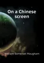 On a Chinese screen - Maugham W. Somerset