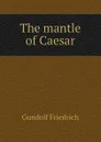 The mantle of Caesar - Gundolf Friedrich