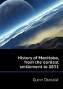 History of Manitoba, from the earliest settlement to 1835 - Gunn Donald