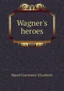 Wagners heroes - Maud Constance Elizabeth