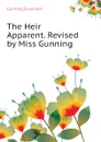 The Heir Apparent. Revised by Miss Gunning - Gunning Susannah