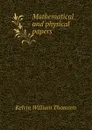 Mathematical and physical papers - Kelvin William Thomson