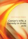 Caesars wife, a comedy in three acts - Maugham W. Somerset