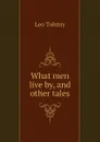 What men live by, and other tales - Лев Николаевич Толстой