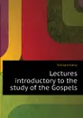 Lectures introductory to the study of the Gospels - Kelly William