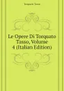 Le Opere Di Torquato Tasso, Volume 4 (Italian Edition) - Torquato Tasso