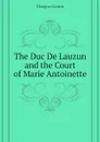 The Duc De Lauzun and the Court of Marie Antoinette - Maugras Gaston