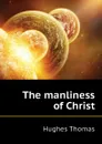 The manliness of Christ - Hughes Thomas