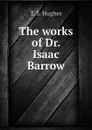 The works of Dr. Isaac Barrow - T. S. Hughes