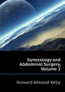 Gynecology and Abdominal Surgery, Volume 2 - Howard A. Kelly