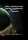 Essays On the Evidences, Doctrines, and Practical Operation, of Christianity - Gurney Joseph John