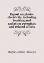 Report on photo-electricity, including ionizing and radiating potentials and related effects - Hughes Arthur Llewelyn
