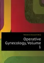 Operative Gynecology, Volume 1 - Howard A. Kelly