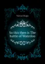 So this then is The battle of Waterloo - H. C. O. Huss