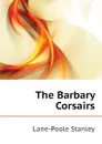 The Barbary Corsairs - Stanley Lane-Poole