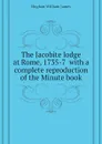 The Jacobite lodge at Rome, 1735-7  with a complete reproduction of the Minute book - Hughan William James