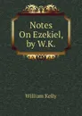 Notes On Ezekiel, by W.K. - Kelly William