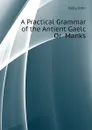 A Practical Grammar of the Antient Gaelc Or  Manks - Kelly John