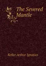 The Severed Mantle - Keller Arthur Ignatius