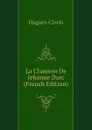 La Chanson De Jehanne Darc (French Edition) - Hugues Clovis