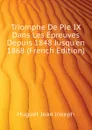 Triomphe De Pie IX Dans Les Epreuves Depuis 1848 Jusquen 1868 (French Edition) - Huguet Jean Joseph