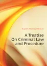 A Treatise On Criminal Law and Procedure - Hughes Thomas Welburn