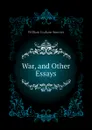 War, and Other Essays - William Graham Sumner