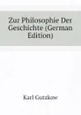 Zur Philosophie Der Geschichte (German Edition) - Gutzkow Karl