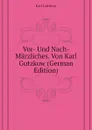 Vor- Und Nach-Marzliches. Von Karl Gutzkow (German Edition) - Gutzkow Karl