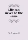 Life can never be the same - W. B. Maxwell